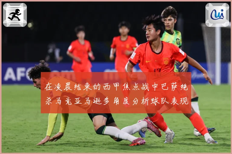 在凌晨结束的西甲焦点战中巴萨绝杀马竞亚马逊多角度分析球队表现