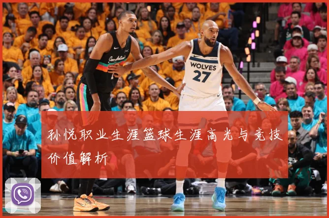 孙悦职业生涯篮球生涯高光与竞技价值解析