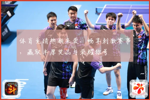 体育竞猜热潮来袭，畅享刺激赛事，赢取丰厚奖品与荣耀称号