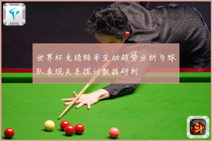 世界杯竞猜赔率变动趋势分析与球队表现关系探讨数据研判