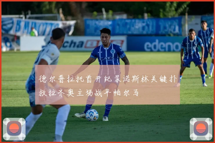 德尔普拉托首开纪录诺斯林关键扑救拉齐奥主场战平帕尔马