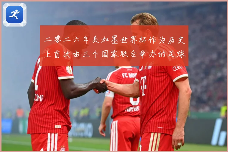 二零二六年美加墨世界杯作为历史上首次由三个国家联合举办的足球赛事前瞻