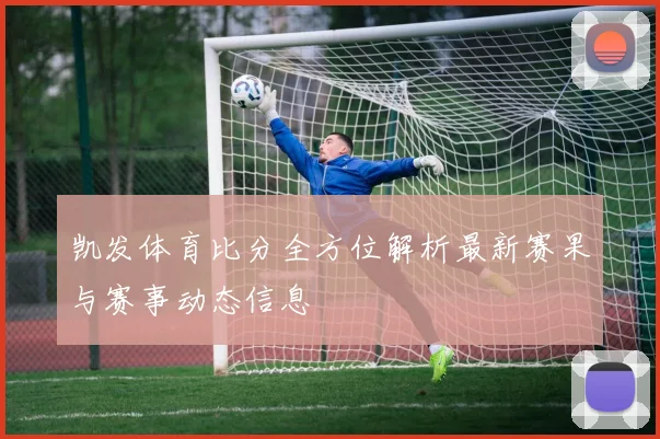 凯发体育比分全方位解析最新赛果与赛事动态信息