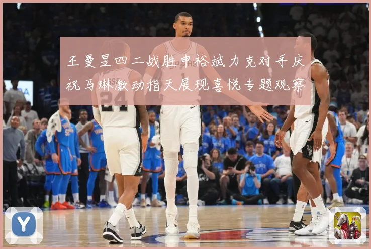 王曼昱四二战胜申裕斌力克对手庆祝马琳激动指天展现喜悦专题观察