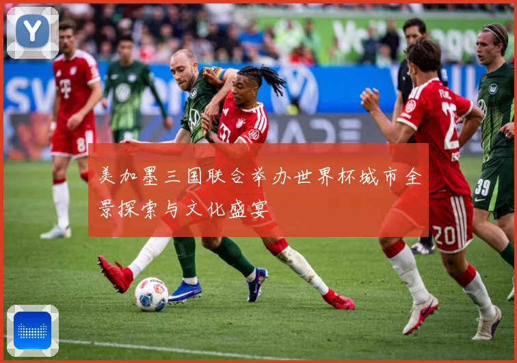 美加墨三国联合举办世界杯城市全景探索与文化盛宴