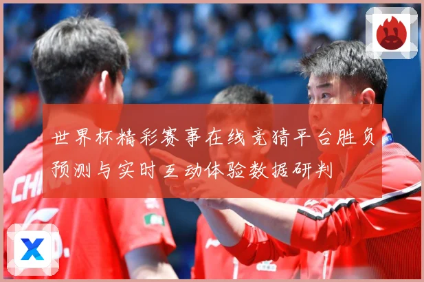 世界杯精彩赛事在线竞猜平台胜负预测与实时互动体验数据研判
