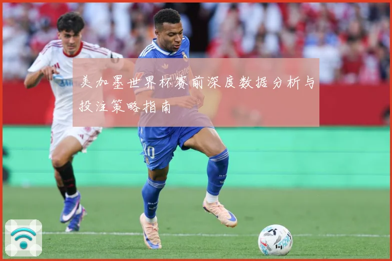 美加墨世界杯赛前深度数据分析与投注策略指南