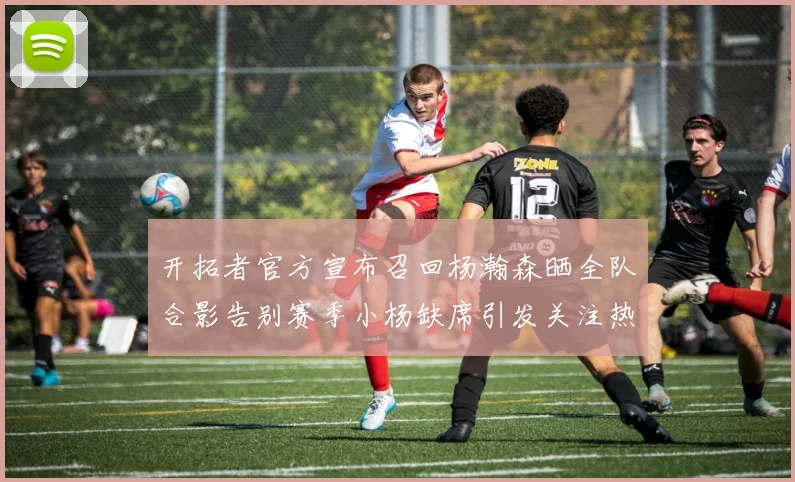 开拓者官方宣布召回杨瀚森晒全队合影告别赛季小杨缺席引发关注热