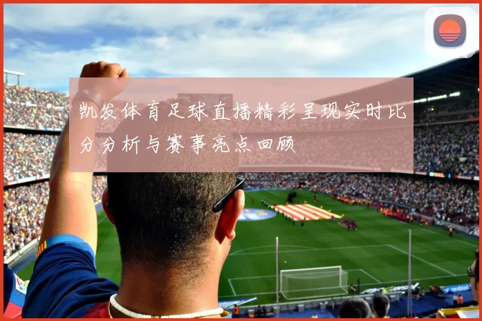 凯发体育足球直播精彩呈现实时比分分析与赛事亮点回顾
