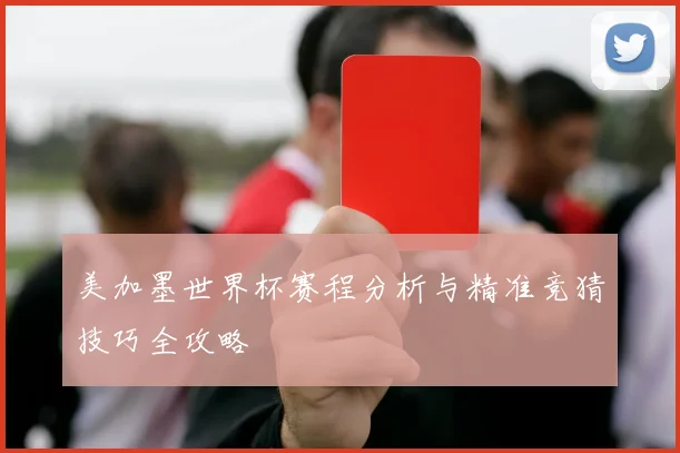美加墨世界杯赛程分析与精准竞猜技巧全攻略