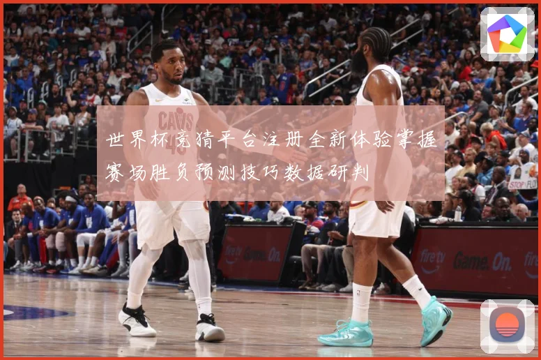 世界杯竞猜平台注册全新体验掌握赛场胜负预测技巧数据研判