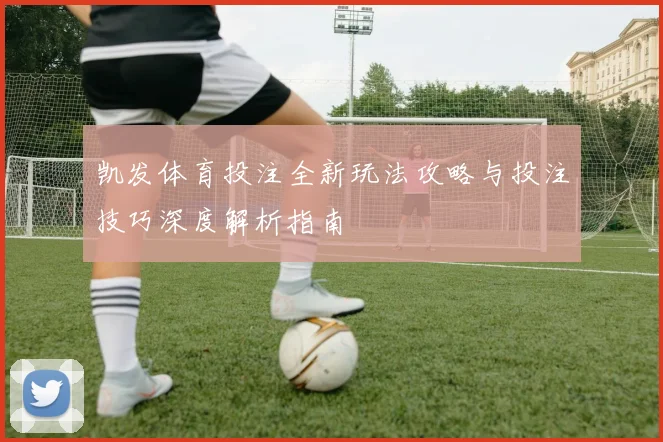 凯发体育投注全新玩法攻略与投注技巧深度解析指南