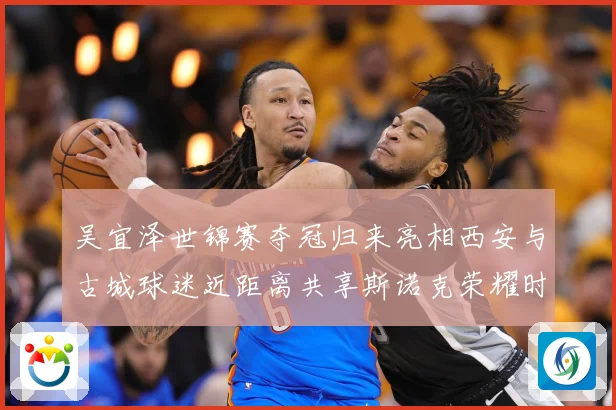 吴宜泽世锦赛夺冠归来亮相西安与古城球迷近距离共享斯诺克荣耀时成长观察