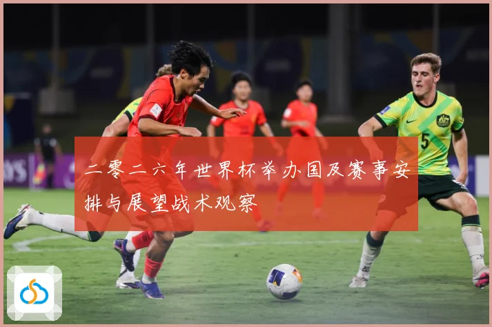 二零二六年世界杯举办国及赛事安排与展望战术观察