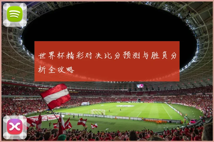 世界杯精彩对决比分预测与胜负分析全攻略