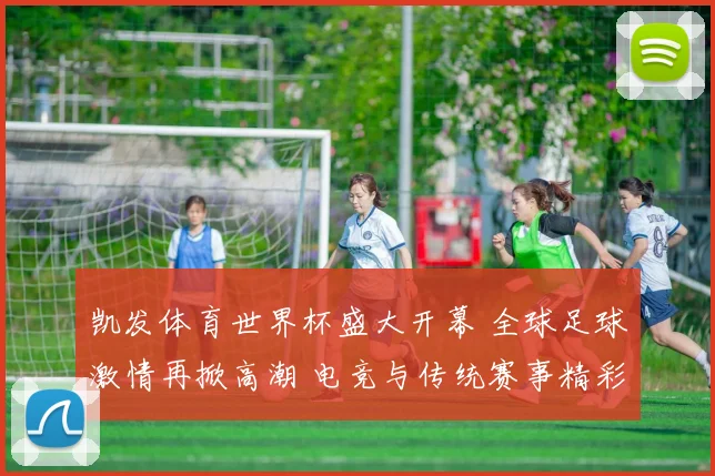 凯发体育世界杯盛大开幕 全球足球激情再掀高潮 电竞与传统赛事精彩对决