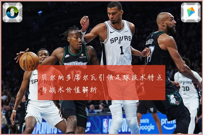 贝尔纳多席尔瓦引领足球技术特点与战术价值解析