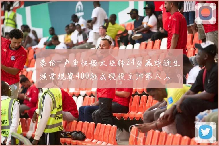 泰伦-卢率快船大逆转24分赢球迎生涯常规赛400胜成现役主帅第八人