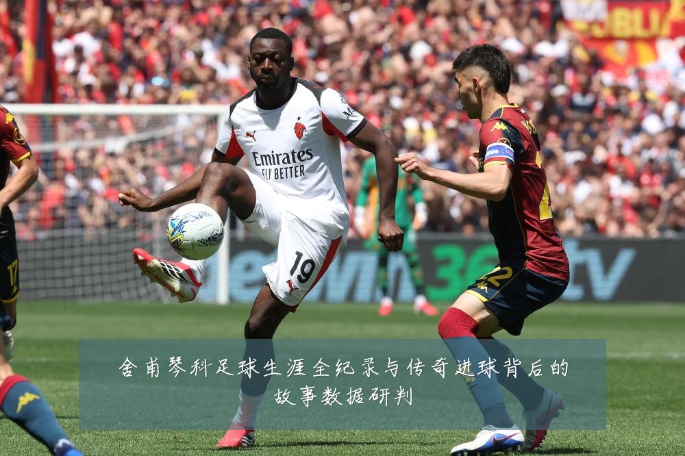 舍甫琴科足球生涯全纪录与传奇进球背后的故事数据研判