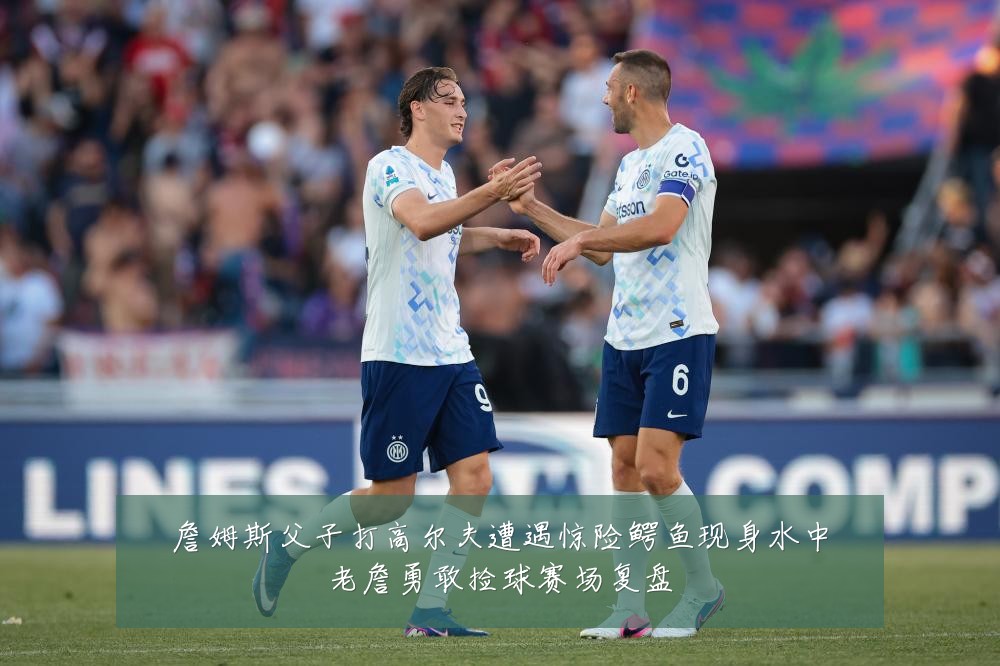 詹姆斯父子打高尔夫遭遇惊险鳄鱼现身水中老詹勇敢捡球赛场复盘