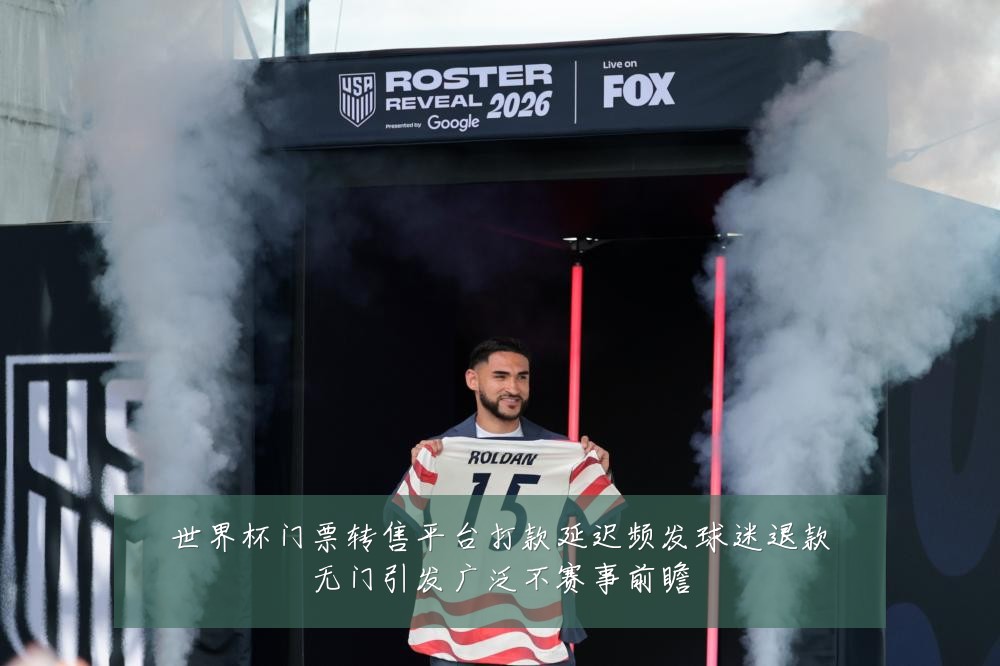 世界杯门票转售平台打款延迟频发球迷退款无门引发广泛不赛事前瞻